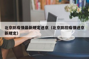 北京防疫情最新规定进京（北京防控疫情进京新规定）
