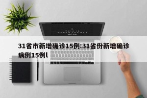 31省市新增确诊15例:31省份新增确诊病例15例l