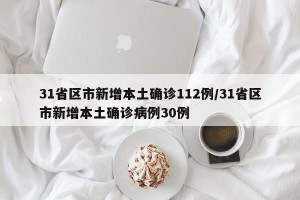 31省区市新增本土确诊112例/31省区市新增本土确诊病例30例