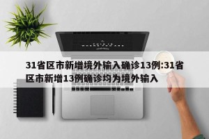 31省区市新增境外输入确诊13例:31省区市新增13例确诊均为境外输入