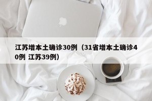 江苏增本土确诊30例（31省增本土确诊40例 江苏39例）