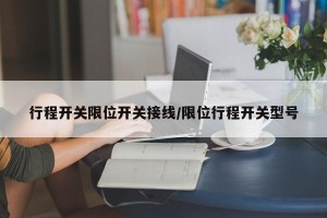 行程开关限位开关接线/限位行程开关型号