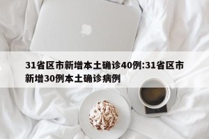 31省区市新增本土确诊40例:31省区市新增30例本土确诊病例
