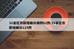31省区市新增确诊病例62例:31省区市新增确诊125例