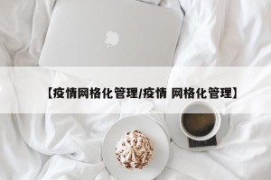 【疫情网格化管理/疫情 网格化管理】