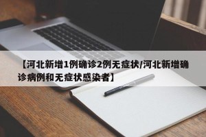 【河北新增1例确诊2例无症状/河北新增确诊病例和无症状感染者】
