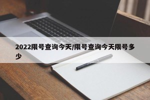 2022限号查询今天/限号查询今天限号多少