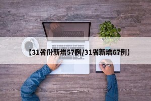 【31省份新增57例/31省新增67例】