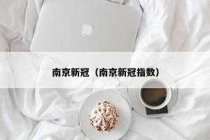 南京新冠（南京新冠指数）