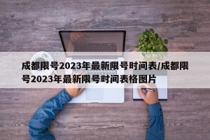 成都限号2023年最新限号时间表/成都限号2023年最新限号时间表格图片