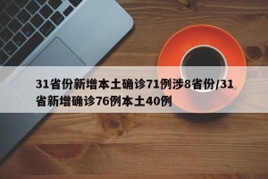 31省份新增本土确诊71例涉8省份/31省新增确诊76例本土40例