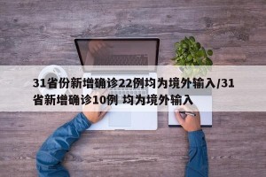 31省份新增确诊22例均为境外输入/31省新增确诊10例 均为境外输入