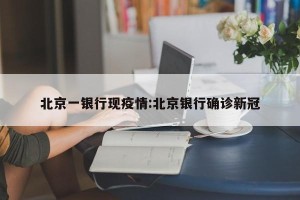 北京一银行现疫情:北京银行确诊新冠