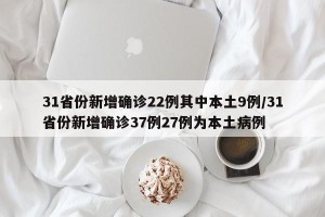 31省份新增确诊22例其中本土9例/31省份新增确诊37例27例为本土病例