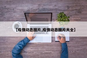 【疫情动态图片,疫情动态图片大全】