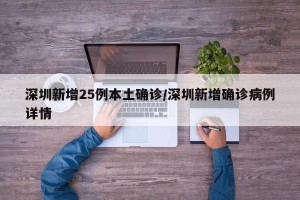 深圳新增25例本土确诊/深圳新增确诊病例详情