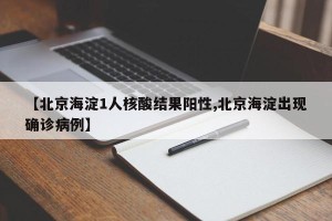 【北京海淀1人核酸结果阳性,北京海淀出现确诊病例】