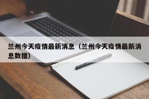 兰州今天疫情最新消息（兰州今天疫情最新消息数据）