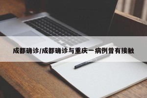 成都确诊/成都确诊与重庆一病例曾有接触