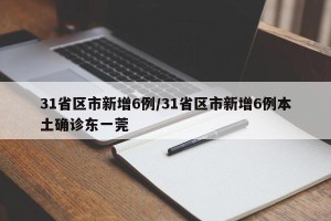 31省区市新增6例/31省区市新增6例本土确诊东一莞