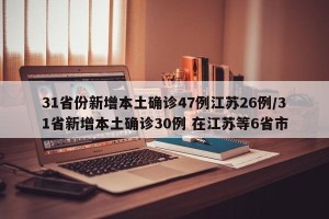 31省份新增本土确诊47例江苏26例/31省新增本土确诊30例 在江苏等6省市