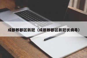 成都郫都区新冠（成都郫都区新冠状病毒）