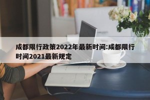 成都限行政策2022年最新时间:成都限行时间2021最新规定