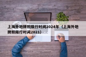 上海外地牌照限行时间2024年（上海外地牌照限行时间2021）