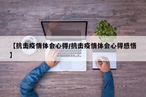 【抗击疫情体会心得/抗击疫情体会心得感悟】