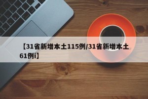【31省新增本土115例/31省新增本土61例i】
