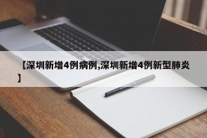 【深圳新增4例病例,深圳新增4例新型肺炎】