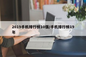 2019手机排行榜10强/手机排行榜19年