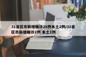 31省区市新增确诊26例本土2例/31省区市新增确诊2例 本土1例