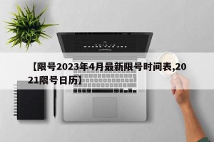 【限号2023年4月最新限号时间表,2021限号日历】