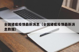 全国猪瘟疫情最新消息（全国猪瘟疫情最新消息数据）