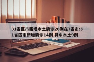 31省区市新增本土确诊26例在7省市:31省区市新增确诊14例 其中本土9例