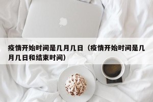 疫情开始时间是几月几日（疫情开始时间是几月几日和结束时间）