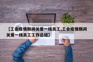 【工会疫情期间关爱一线员工,工会疫情期间关爱一线员工工作总结】