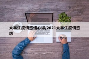 大学生疫情感悟心得/2021大学生疫情感想