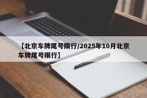 【北京车牌尾号限行/2025年10月北京车牌尾号限行】