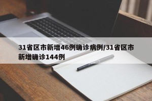 31省区市新增46例确诊病例/31省区市新增确诊144例
