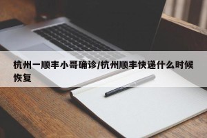 杭州一顺丰小哥确诊/杭州顺丰快递什么时候恢复