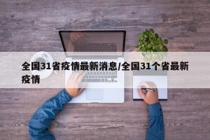 全国31省疫情最新消息/全国31个省最新疫情