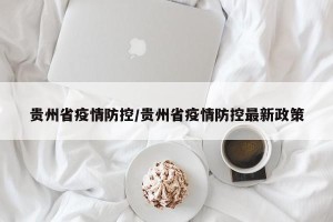 贵州省疫情防控/贵州省疫情防控最新政策