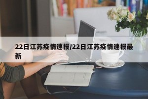22日江苏疫情速报/22日江苏疫情速报最新