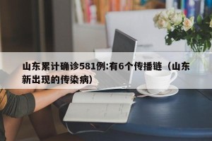 山东累计确诊581例:有6个传播链（山东新出现的传染病）
