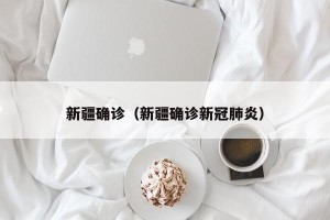 新疆确诊（新疆确诊新冠肺炎）