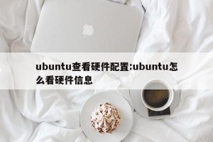 ubuntu查看硬件配置:ubuntu怎么看硬件信息