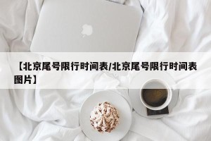 【北京尾号限行时间表/北京尾号限行时间表图片】