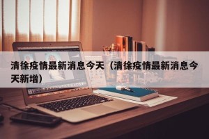 清徐疫情最新消息今天（清徐疫情最新消息今天新增）